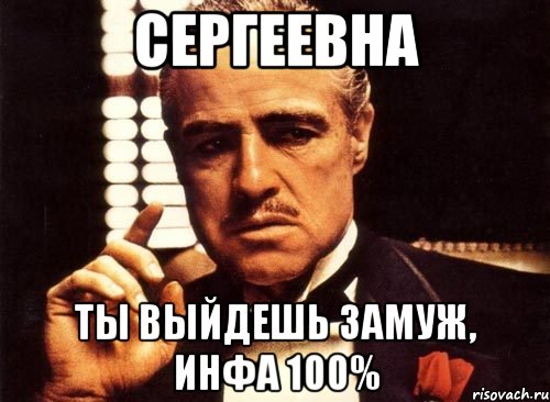 Сергеевна Ты выйдешь замуж, инфа 100%, Мем крестный отец