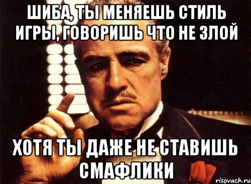 шиба, ты меняешь стиль игры, говоришь что не злой хотя ты даже не ставишь смафлики, Мем крестный отец