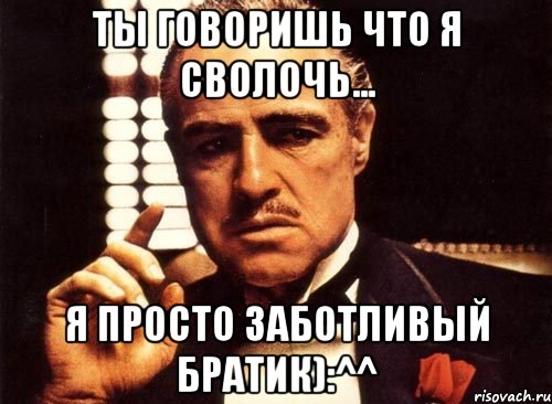 ТЫ говоришь что я сволочь... Я просто заботливый братик):^^, Мем крестный отец