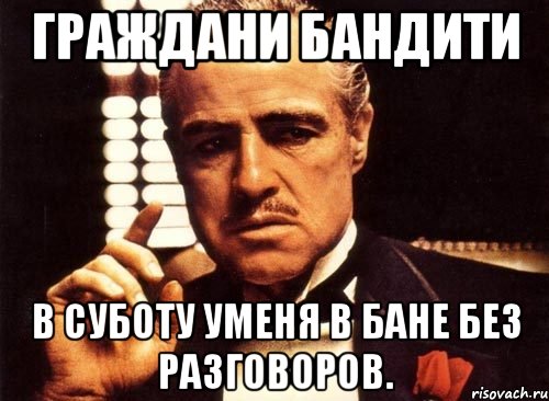 Граждани бандити В суботу уменя в бане без разговоров., Мем крестный отец