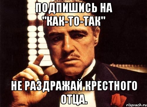 Подпишись на "Как-То-Так" Не раздражай крестного отца., Мем крестный отец