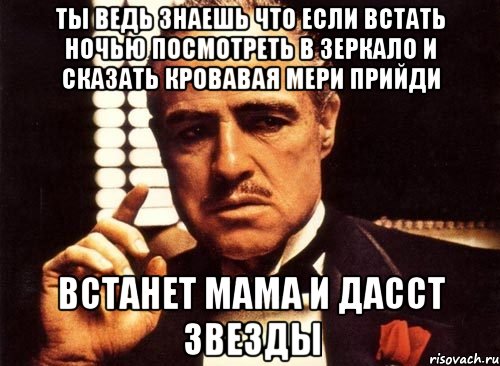 Ты ведь знаешь что если встать ночью посмотреть в зеркало и сказать кровавая мери прийди Встанет мама и дасст звезды, Мем крестный отец