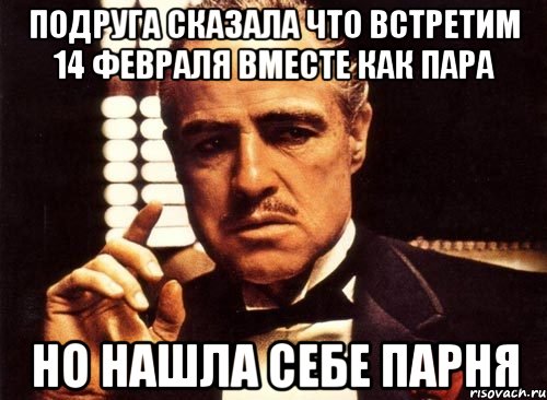 подруга сказала что встретим 14 февраля вместе как пара но нашла себе парня, Мем крестный отец