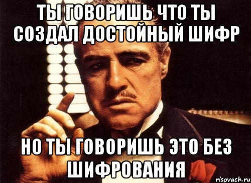 Ты говоришь что ты создал достойный шифр но ты говоришь это без шифрования, Мем крестный отец