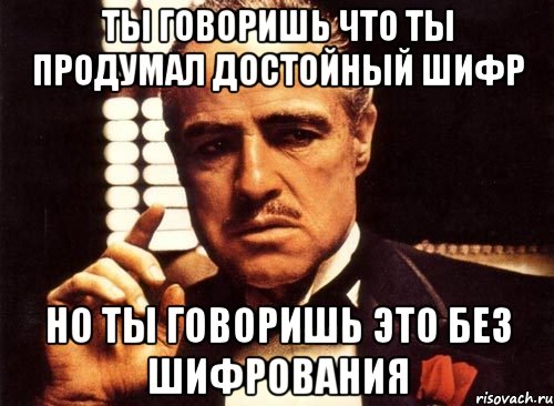 ты говоришь что ты продумал достойный шифр но ты говоришь это без шифрования, Мем крестный отец