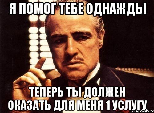 Я помог тебе однажды теперь ты должен оказать для меня 1 услугу, Мем крестный отец