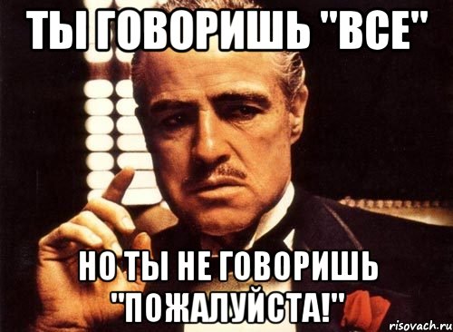 Ты говоришь "Все" Но ты не говоришь "Пожалуйста!", Мем крестный отец