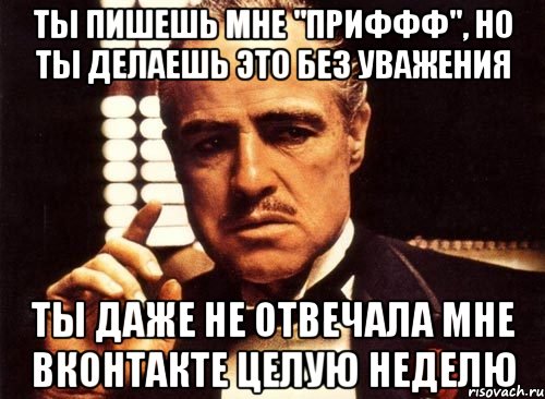 ты пишешь мне "приффф", но ты делаешь это без уважения ты даже не отвечала мне вконтакте целую неделю, Мем крестный отец