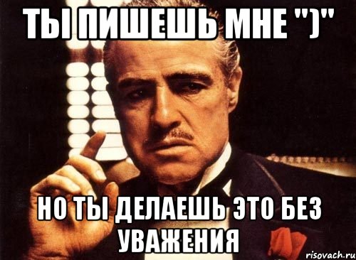 ты пишешь мне ")" но ты делаешь это без уважения, Мем крестный отец