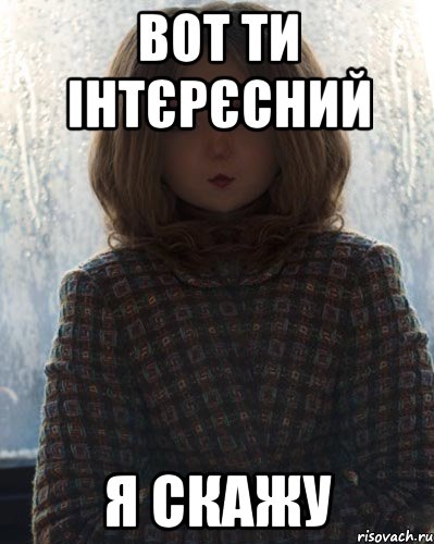 вот ти інтєрєсний я скажу