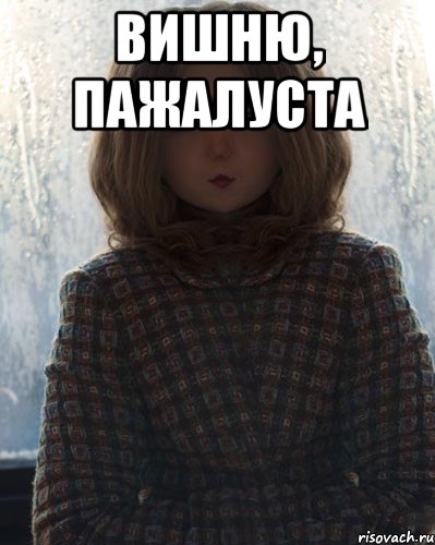 вишню, пажалуста 