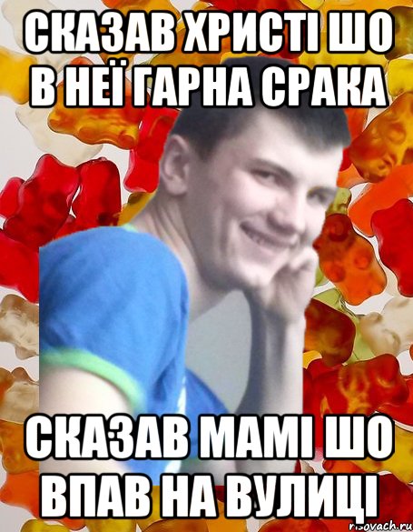 Сказав христі шо в неї гарна срака Сказав мамі шо впав на вулиці