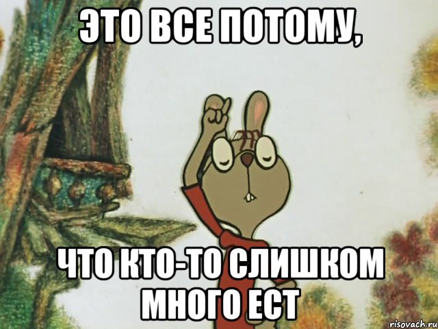 Это все потому, Что кто-то слишком много ест