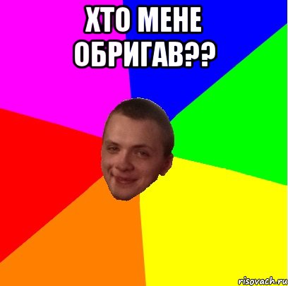 хто мене обригав?? 