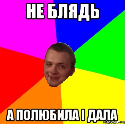 не блядь а полюбила і дала