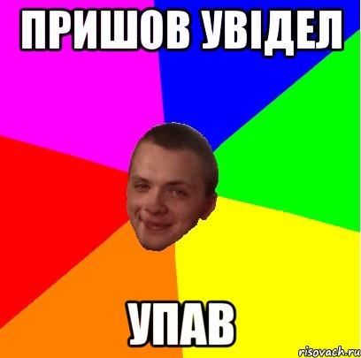 ПРИШОВ УВІДЕЛ УПАВ