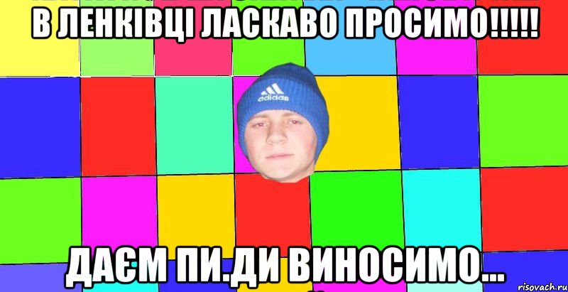 В ленківці ласкаво просимо!!!!! даєм пи.ди виносимо...