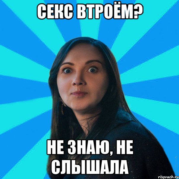 Секс втроём? не знаю, не слышала