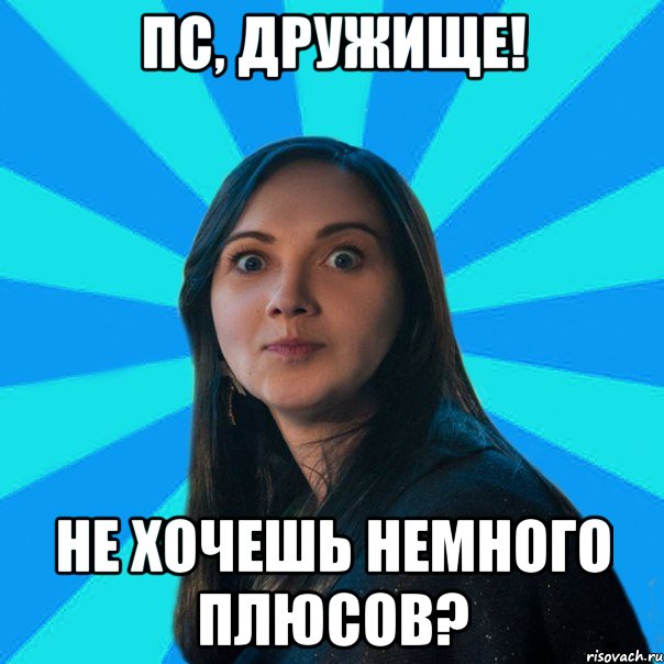Пс, дружище! Не хочешь немного плюсов?