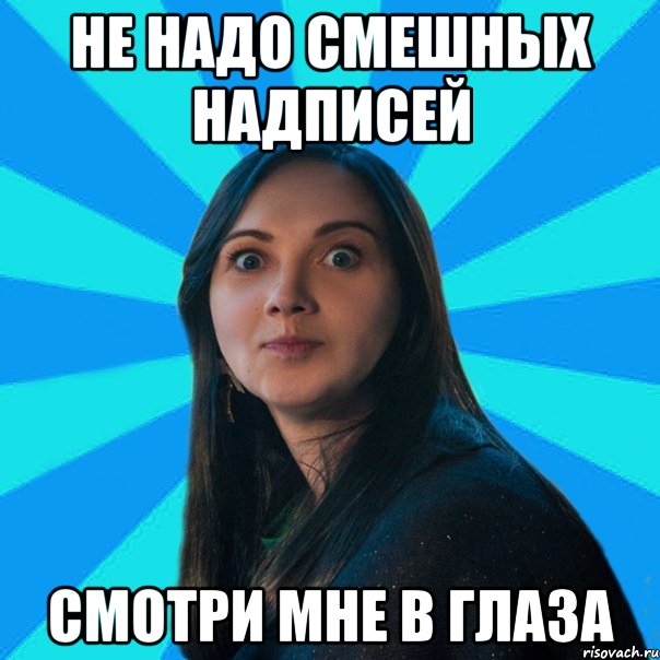 не надо смешных надписей смотри мне в глаза