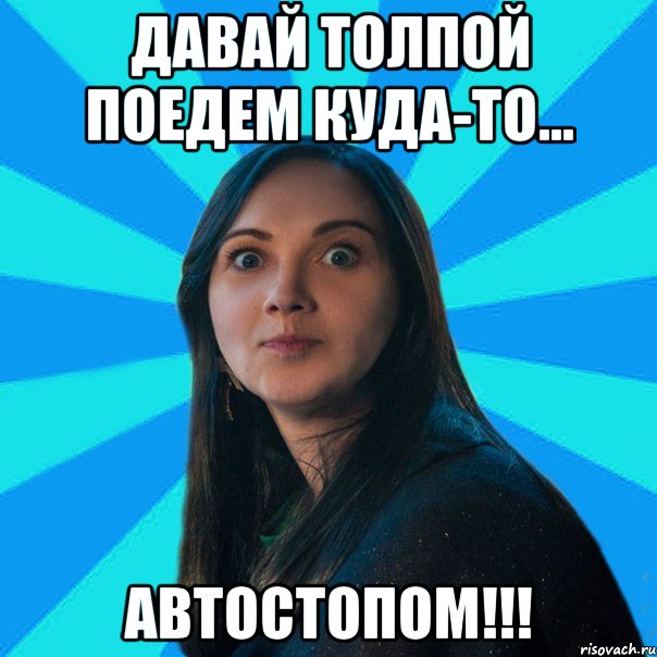 Давай толпой поедем куда-то... АВТОСТОПОМ!!!