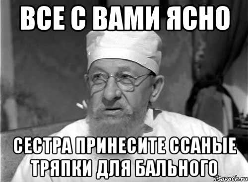 Все с вами ясно Сестра принесите ссаные тряпки для бального