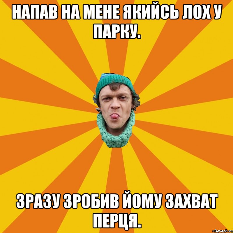 Напав на мене якийсь лох у парку. Зразу зробив йому захват перця.