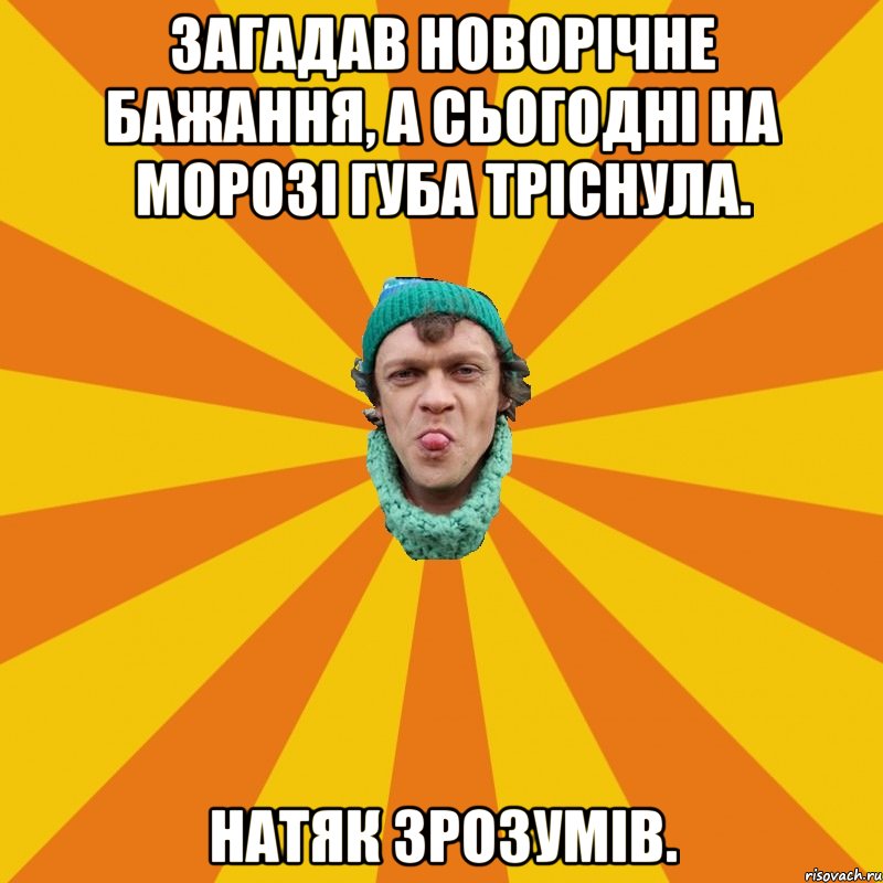 Загадав новорічне бажання, а сьогодні на морозі губа тріснула. Натяк зрозумів.