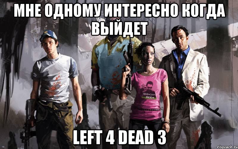 Мне одному интересно когда выйдет left 4 Dead 3