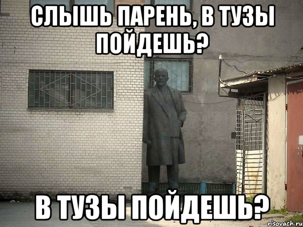 Слышь парень, в тузы пойдешь? в тузы пойдешь?, Мем  Ленин за углом (пс, парень)