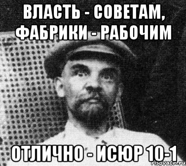 Власть - советам, фабрики - рабочим Отлично - исюр 10-1, Мем   Ленин удивлен