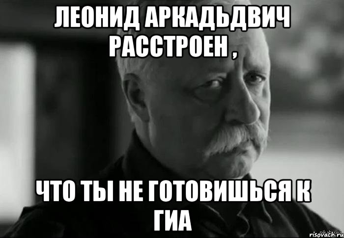 Леонид Аркадьдвич расстроен , что ты не готовишься к Гиа, Мем Не расстраивай Леонида Аркадьевича