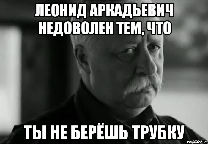 Леонид Аркадьевич недоволен тем, что ты не берёшь трубку, Мем Не расстраивай Леонида Аркадьевича