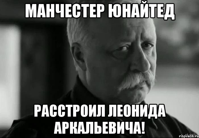Манчестер Юнайтед Расстроил Леонида Аркальевича!, Мем Не расстраивай Леонида Аркадьевича