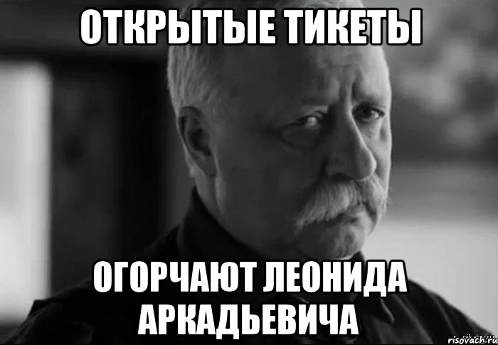 Открытые тикеты Огорчают Леонида Аркадьевича, Мем Не расстраивай Леонида Аркадьевича