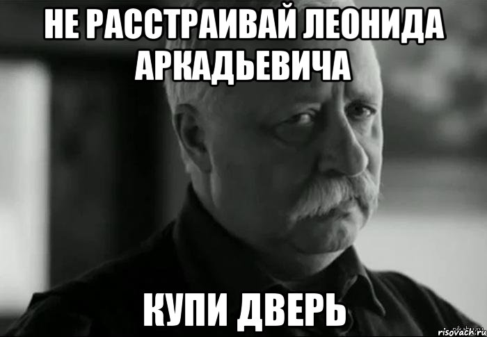 Не расстраивай Леонида Аркадьевича КУПИ ДВЕРЬ, Мем Не расстраивай Леонида Аркадьевича