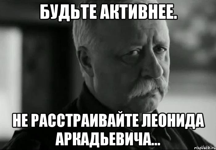 Будьте активнее. Не расстраивайте Леонида Аркадьевича..., Мем Не расстраивай Леонида Аркадьевича