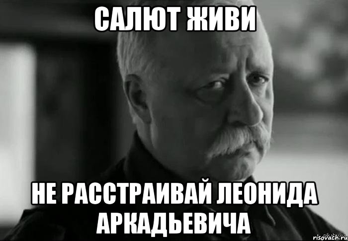 Салют живи Не расстраивай Леонида Аркадьевича