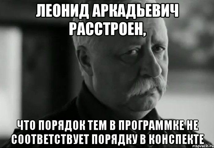 Леонид Аркадьевич расстроен, что порядок тем в программке не соответствует порядку в конспекте, Мем Не расстраивай Леонида Аркадьевича