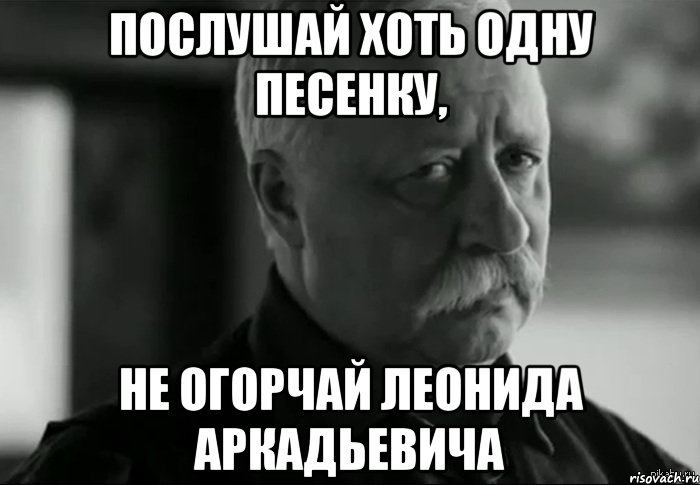 Послушай хоть одну песенку, Не огорчай Леонида Аркадьевича, Мем Не расстраивай Леонида Аркадьевича