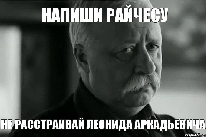 Напиши райчесу Не расстраивай Леонида Аркадьевича, Мем Не расстраивай Леонида Аркадьевича