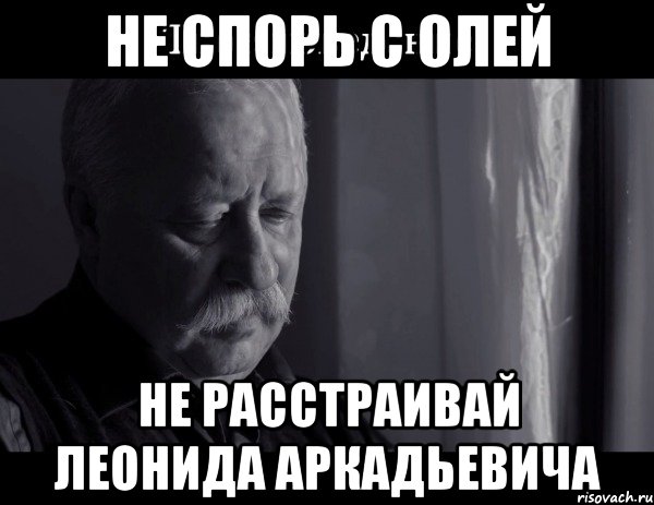 Не спорь с Олей Не расстраивай Леонида Аркадьевича, Мем Не расстраивай Леонида Аркадьевича