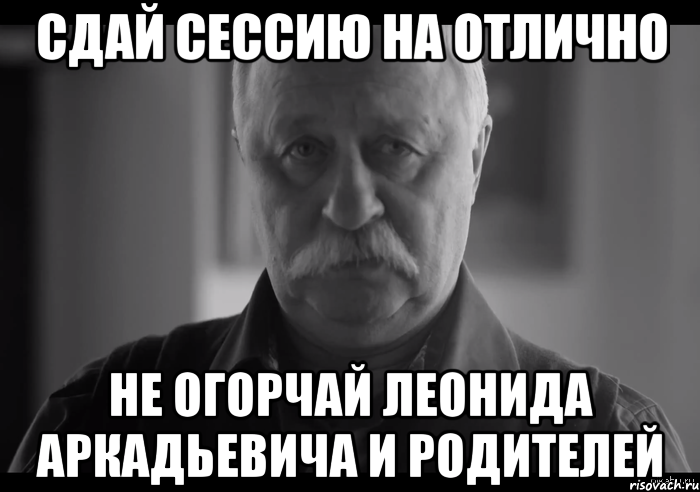 сдай сессию на отлично не огорчай леонида аркадьевича и родителей, Мем Не огорчай Леонида Аркадьевича