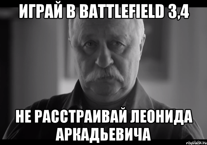 Играй в Battlefield 3,4 Не расстраивай Леонида Аркадьевича, Мем Не огорчай Леонида Аркадьевича