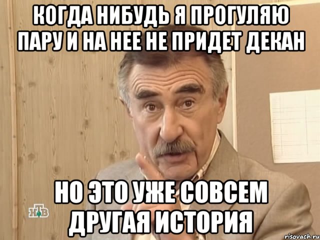 Когда нибудь я прогуляю пару и на нее не придет декан Но это уже совсем другая история, Мем Каневский (Но это уже совсем другая история)