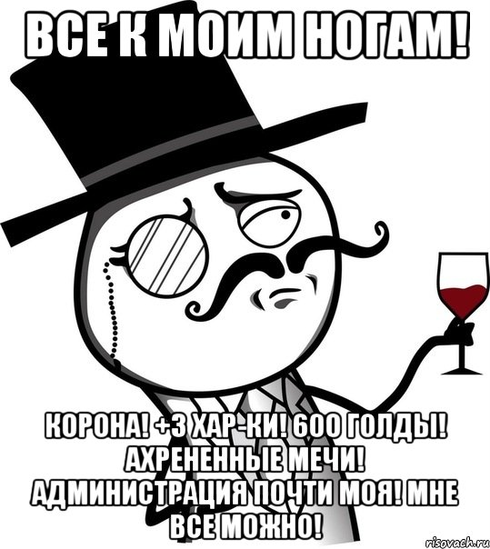 Все к моим ногам! Корона! +3 хар-ки! 600 голды! Ахрененные мечи! Администрация почти моя! Мне все можно!, Мем like a sir