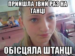 прийшла 1вий раз на танці обісцяла штанці