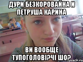 Дури Безкоровайна и Петруша Карина ви вообще тупоголові?чі шо?