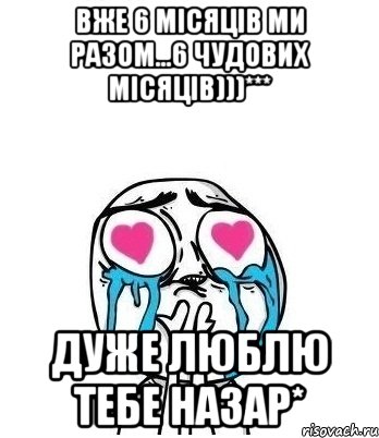 вже 6 місяців ми разом...6 чудових місяців)))*** дуже люблю тебе Назар*, Мем Влюбленный