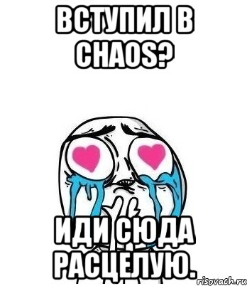 Вступил в Chaos? Иди сюда расцелую., Мем Влюбленный